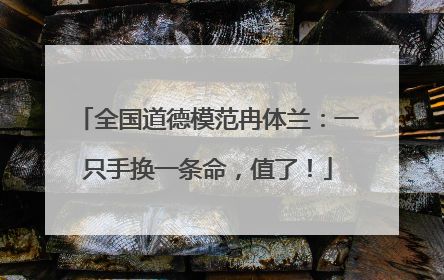 全国道德模范冉体兰：一只手换一条命，值了！