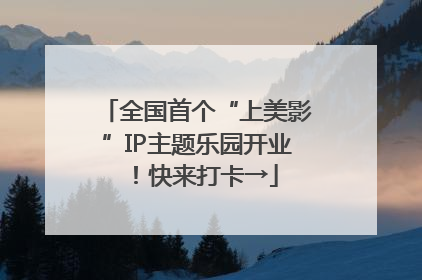 全国首个“上美影”IP主题乐园开业！快来打卡→