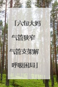 六旬大妈气管狭窄 气管支架解呼吸困局