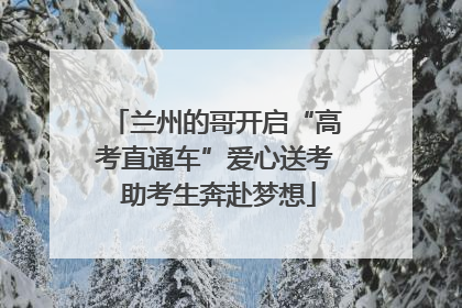 兰州的哥开启“高考直通车”爱心送考 助考生奔赴梦想