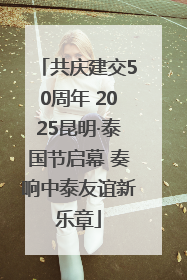 共庆建交50周年 2025昆明·泰国节启幕 奏响中泰友谊新乐章