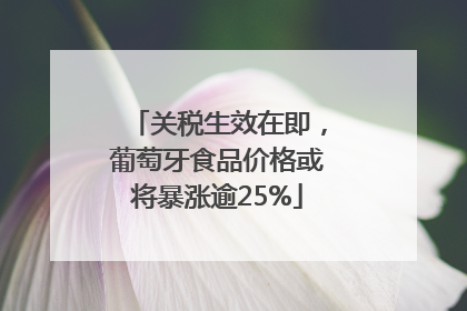 关税生效在即，葡萄牙食品价格或将暴涨逾25%