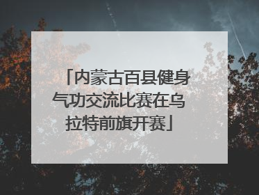 内蒙古百县健身气功交流比赛在乌拉特前旗开赛