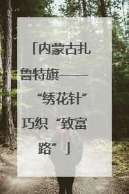 内蒙古扎鲁特旗——“绣花针”巧织“致富路”