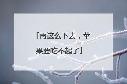 再这么下去，苹果要吃不起了
