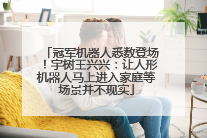 冠军机器人悉数登场！宇树王兴兴：让人形机器人马上进入家庭等场景并不现实