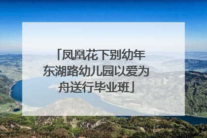 凤凰花下别幼年 东湖路幼儿园以爱为舟送行毕业班