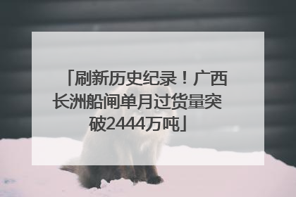 刷新历史纪录！广西长洲船闸单月过货量突破2444万吨