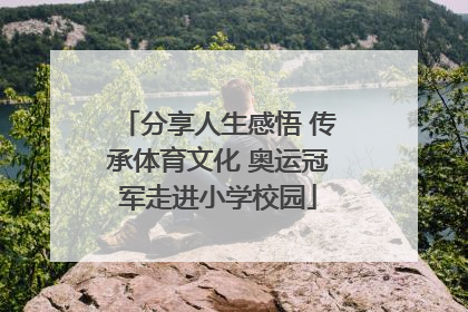 分享人生感悟 传承体育文化 奥运冠军走进小学校园