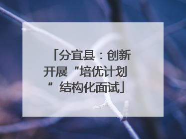 分宜县：创新开展“培优计划”结构化面试