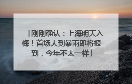刚刚确认：上海明天入梅！首场大到暴雨即将报到，今年不太一样