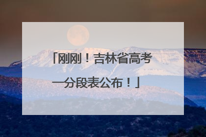 刚刚！吉林省高考一分段表公布！