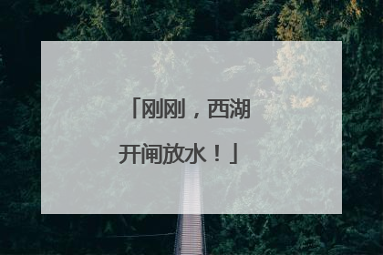 刚刚，西湖开闸放水！