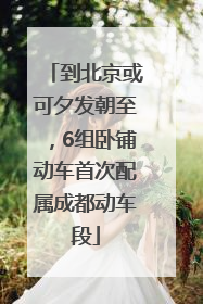 到北京或可夕发朝至，6组卧铺动车首次配属成都动车段