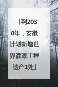 到2030年，安徽计划新增世界灌溉工程遗产1处