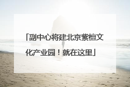 副中心将建北京紫檀文化产业园！就在这里