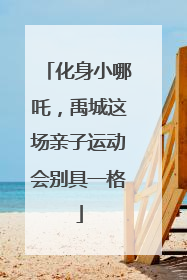 化身小哪吒，禹城这场亲子运动会别具一格