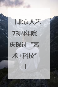 北京人艺73周年院庆探讨“艺术+科技”