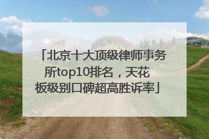 北京十大顶级律师事务所top10排名，天花板级别口碑超高胜诉率