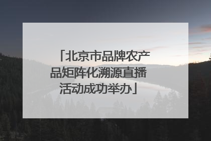 北京市品牌农产品矩阵化溯源直播活动成功举办