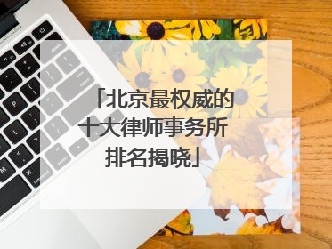 北京最权威的十大律师事务所排名揭晓