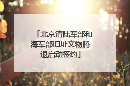 北京清陆军部和海军部旧址文物腾退启动签约