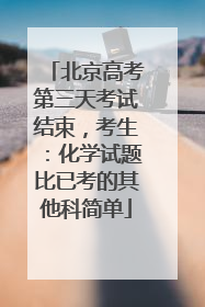 北京高考第三天考试结束，考生：化学试题比已考的其他科简单
