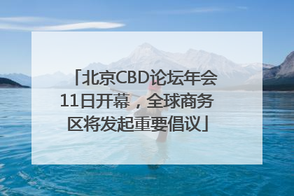 北京CBD论坛年会11日开幕，全球商务区将发起重要倡议