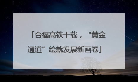 合福高铁十载，“黄金通道”绘就发展新画卷