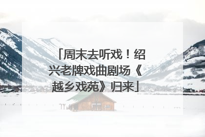 周末去听戏！绍兴老牌戏曲剧场《越乡戏苑》归来