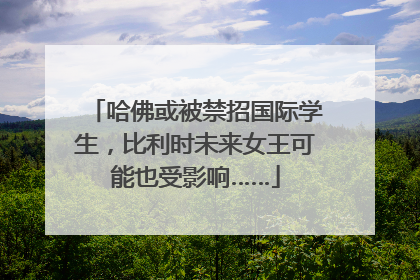 哈佛或被禁招国际学生，比利时未来女王可能也受影响……