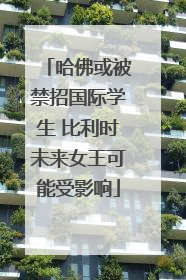 哈佛或被禁招国际学生 比利时未来女王可能受影响