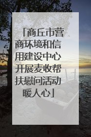 商丘市营商环境和信用建设中心开展麦收帮扶慰问活动暖人心