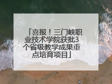 喜报！三门峡职业技术学院获批3个省级教学成果重点培育项目