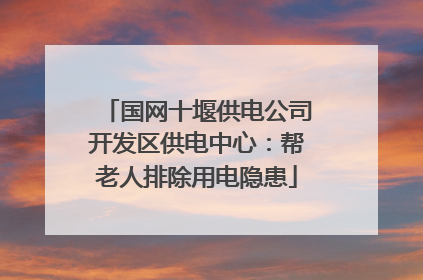 国网十堰供电公司开发区供电中心：帮老人排除用电隐患