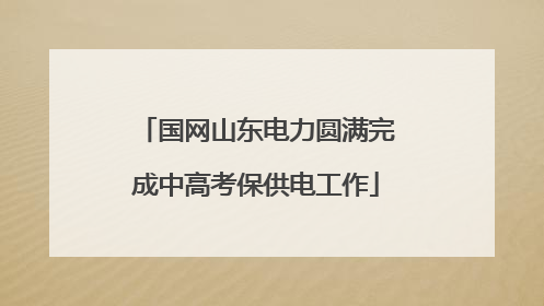国网山东电力圆满完成中高考保供电工作