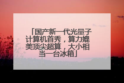 国产新一代光量子计算机首秀，算力媲美顶尖超算，大小相当一台冰箱