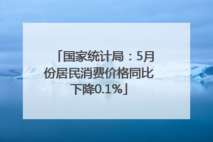 国家统计局：5月份居民消费价格同比下降0.1%