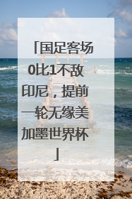 国足客场0比1不敌印尼，提前一轮无缘美加墨世界杯