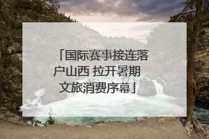 国际赛事接连落户山西 拉开暑期文旅消费序幕