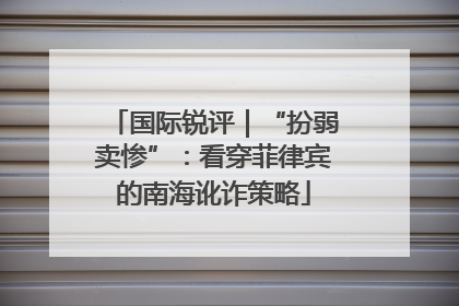 国际锐评｜“扮弱卖惨”：看穿菲律宾的南海讹诈策略