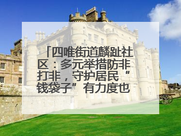 四唯街道麟趾社区：多元举措防非打非，守护居民“钱袋子”有力度也有温度