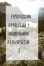 四川盆地持续高温！成都或破6月历史记录