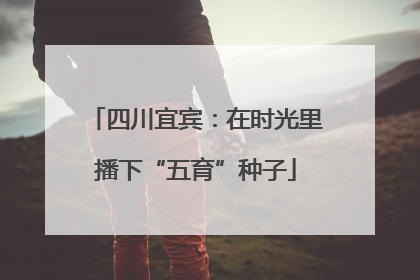 四川宜宾：在时光里播下“五育”种子