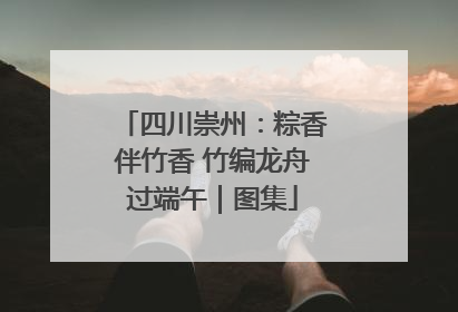 四川崇州：粽香伴竹香 竹编龙舟过端午｜图集