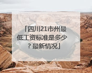 四川21市州最低工资标准是多少？最新情况