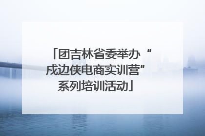 团吉林省委举办“戍边侠电商实训营”系列培训活动