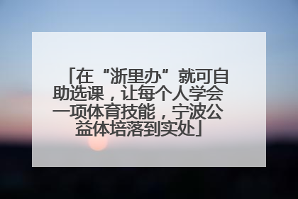 在“浙里办”就可自助选课，让每个人学会一项体育技能，宁波公益体培落到实处