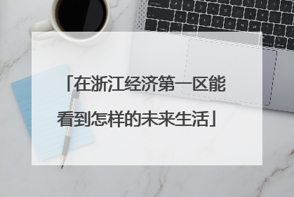在浙江经济第一区能看到怎样的未来生活