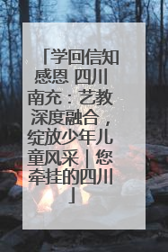学回信知感恩 四川南充：艺教深度融合，绽放少年儿童风采｜您牵挂的四川
